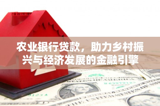 洮北农业银行贷款，助力乡村振兴与经济发展的金融引擎