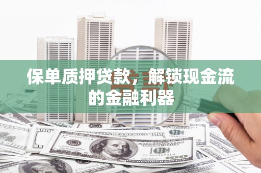 洮北保单质押贷款，解锁现金流的金融利器