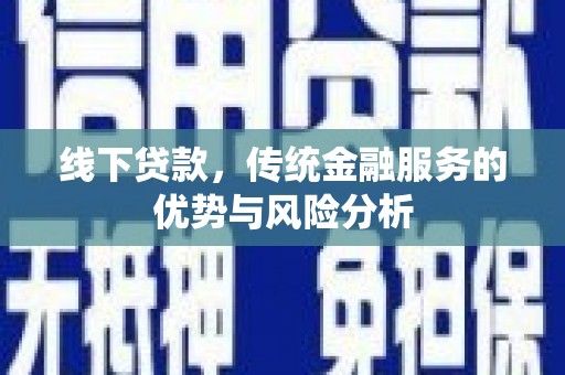 洮北线下贷款，传统金融服务的优势与风险分析