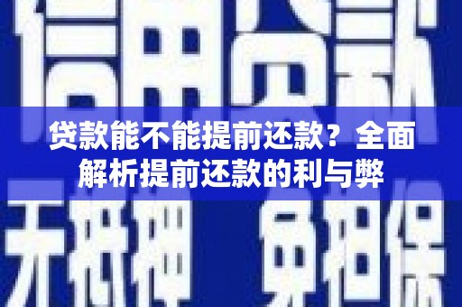 洮北贷款能不能提前还款？全面解析提前还款的利与弊