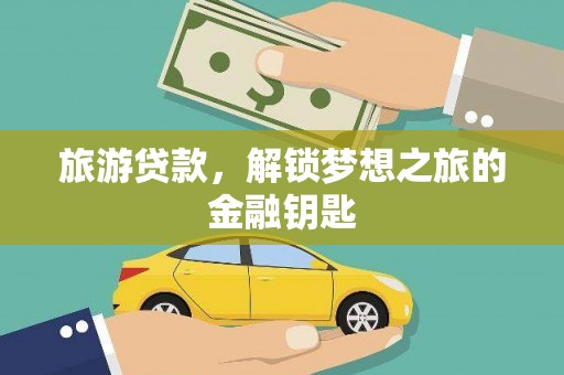 洮北旅游贷款，解锁梦想之旅的金融钥匙