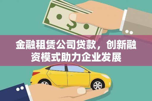 洮北金融租赁公司贷款，创新融资模式助力企业发展