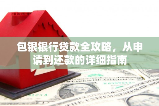 洮北包银银行贷款全攻略，从申请到还款的详细指南