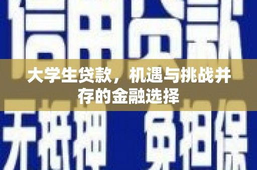 洮北大学生贷款，机遇与挑战并存的金融选择