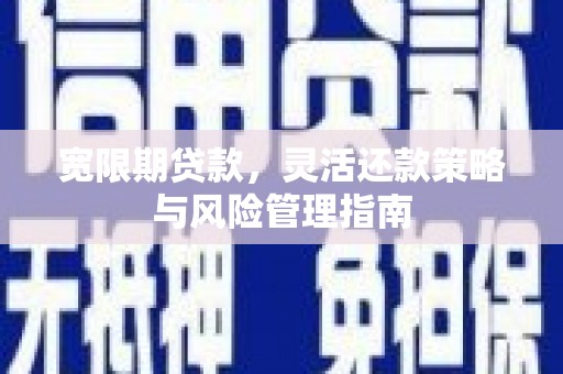 洮北宽限期贷款，灵活还款策略与风险管理指南