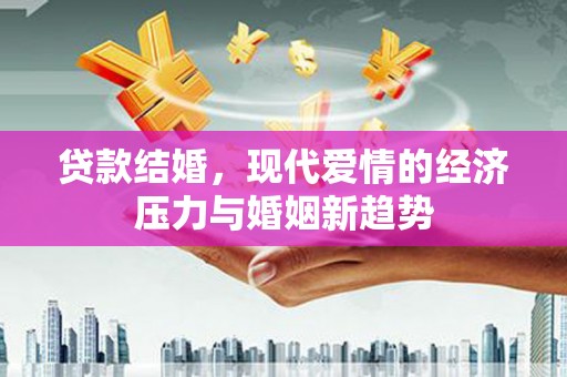 洮北贷款结婚，现代爱情的经济压力与婚姻新趋势