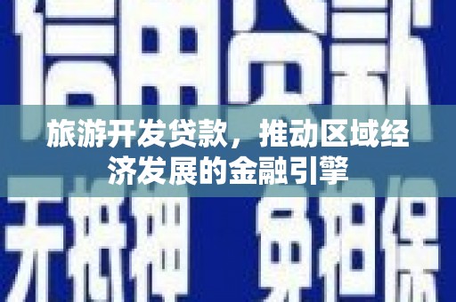 洮北旅游开发贷款，推动区域经济发展的金融引擎
