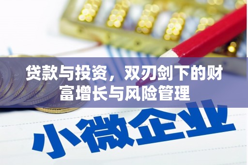 洮北贷款与投资，双刃剑下的财富增长与风险管理