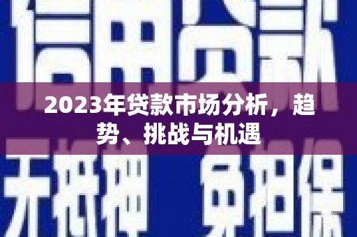 洮北2023年贷款市场分析，趋势、挑战与机遇