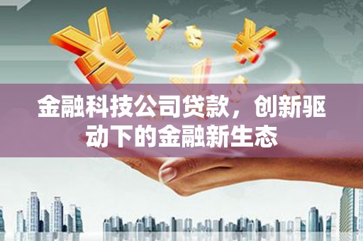 洮北金融科技公司贷款，创新驱动下的金融新生态