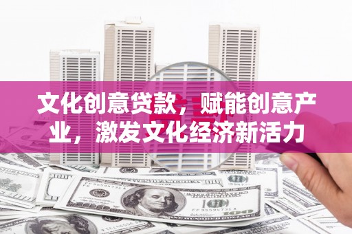 洮北文化创意贷款，赋能创意产业，激发文化经济新活力