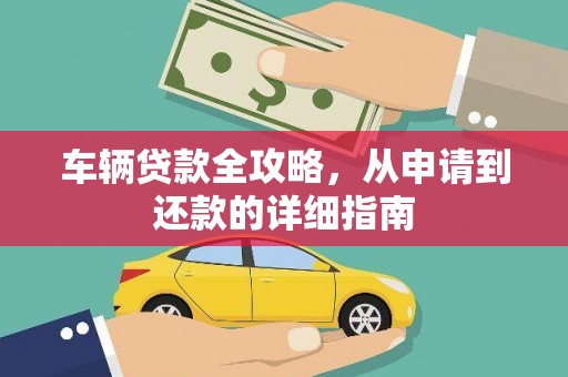 洮北车辆贷款全攻略，从申请到还款的详细指南