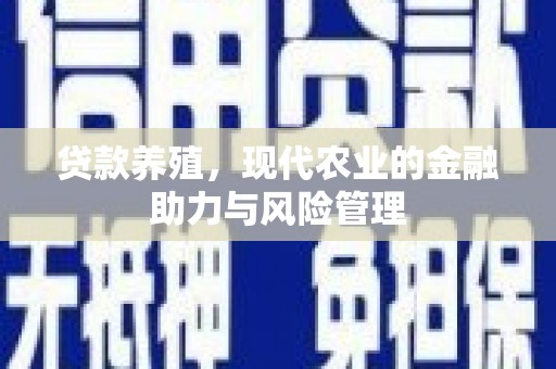 洮北贷款养殖，现代农业的金融助力与风险管理