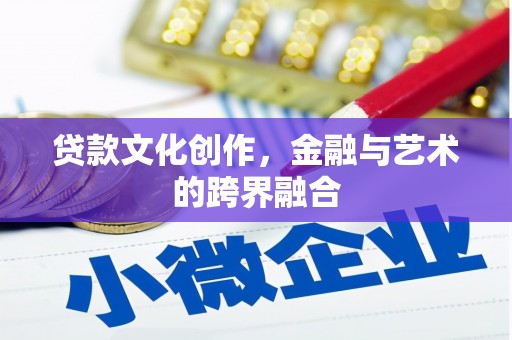 洮北贷款文化创作，金融与艺术的跨界融合
