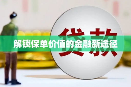 洮北解锁保单价值的金融新途径