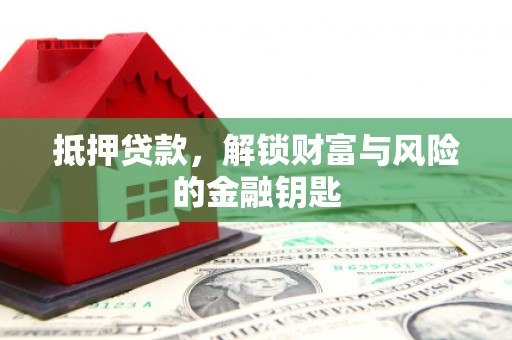 洮北抵押贷款，解锁财富与风险的金融钥匙