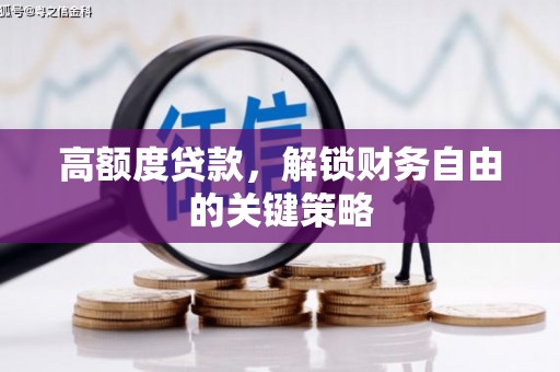 洮北高额度贷款，解锁财务自由的关键策略