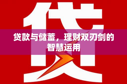 洮北贷款与储蓄，理财双刃剑的智慧运用