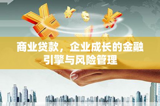 洮北商业贷款，企业成长的金融引擎与风险管理