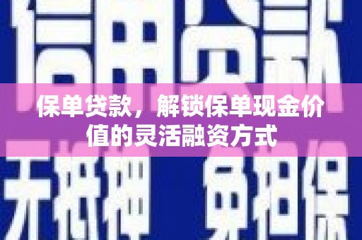 洮北保单贷款，解锁保单现金价值的灵活融资方式