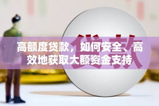 洮北高额度贷款，如何安全、高效地获取大额资金支持
