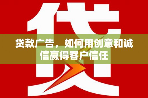 洮北贷款广告，如何用创意和诚信赢得客户信任