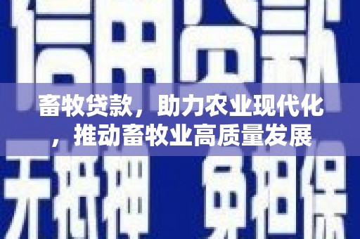 洮北畜牧贷款，助力农业现代化，推动畜牧业高质量发展