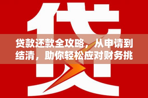 洮北贷款还款全攻略，从申请到结清，助你轻松应对财务挑战