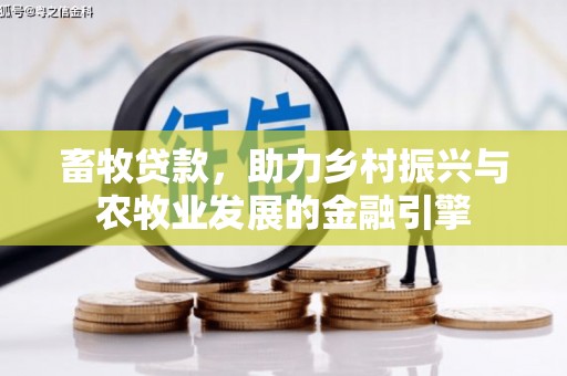 洮北畜牧贷款，助力乡村振兴与农牧业发展的金融引擎