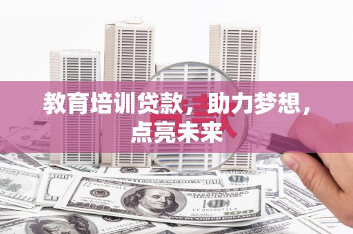 洮北教育培训贷款，助力梦想，点亮未来