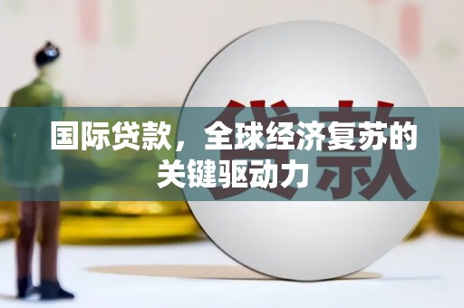 洮北国际贷款，全球经济复苏的关键驱动力