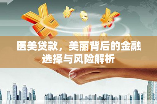 洮北医美贷款，美丽背后的金融选择与风险解析