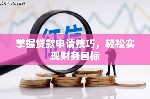 洮北掌握贷款申请技巧，轻松实现财务目标