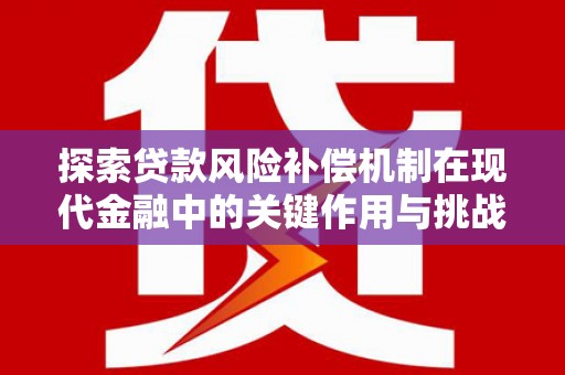 洮北探索贷款风险补偿机制在现代金融中的关键作用与挑战
