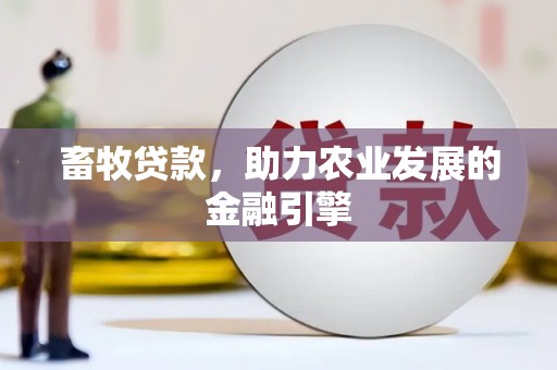 洮北畜牧贷款，助力农业发展的金融引擎