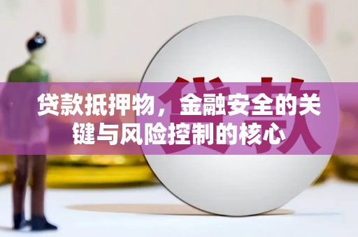 洮北贷款抵押物，金融安全的关键与风险控制的核心