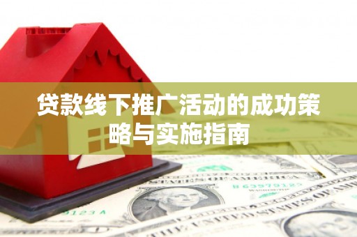 洮北贷款线下推广活动的成功策略与实施指南