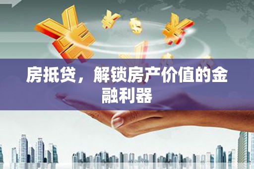洮北房抵贷，解锁房产价值的金融利器