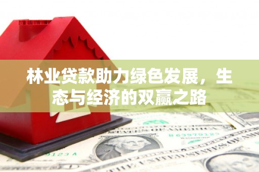 洮北林业贷款助力绿色发展，生态与经济的双赢之路