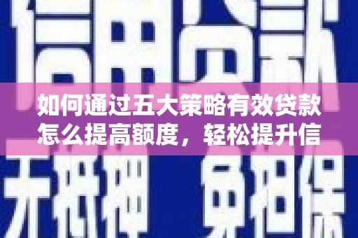洮北如何通过五大策略有效贷款怎么提高额度，轻松提升信用价值