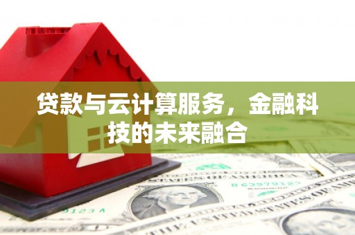 洮北贷款与云计算服务，金融科技的未来融合