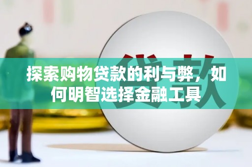 洮北探索购物贷款的利与弊，如何明智选择金融工具