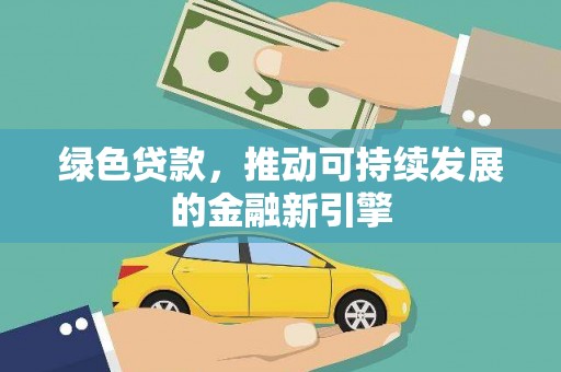洮北绿色贷款，推动可持续发展的金融新引擎