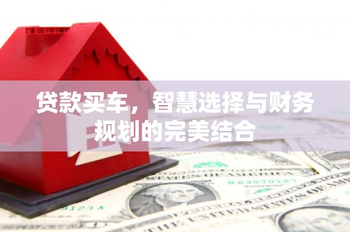 洮北贷款买车，智慧选择与财务规划的完美结合