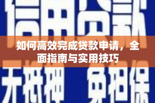 洮北如何高效完成贷款申请，全面指南与实用技巧