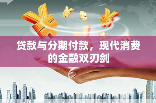 洮北贷款与分期付款，现代消费的金融双刃剑