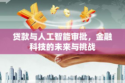 洮北贷款与人工智能审批，金融科技的未来与挑战