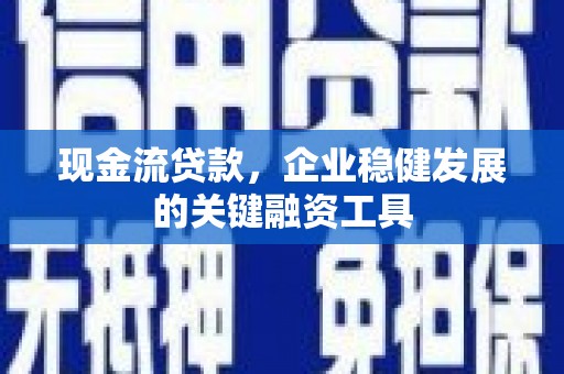 洮北现金流贷款，企业稳健发展的关键融资工具