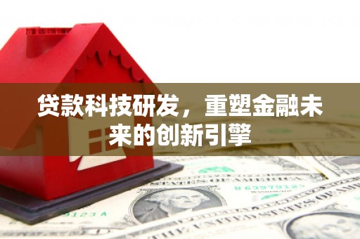 洮北贷款科技研发，重塑金融未来的创新引擎
