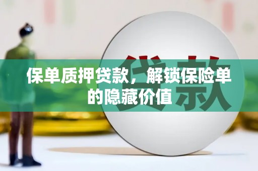洮北保单质押贷款，解锁保险单的隐藏价值